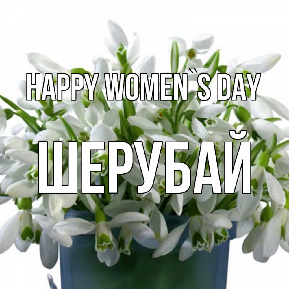 Greetings card с именем, ШЕРУБАЙ happy women`s day цветы к международному женскому дню Greetings with text for free download 
